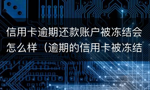 信用卡逾期还款账户被冻结会怎么样（逾期的信用卡被冻结了还能用吗）