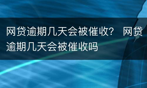 网贷逾期几天会被催收？ 网贷逾期几天会被催收吗