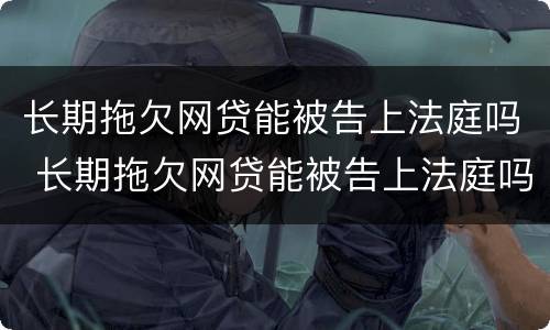 长期拖欠网贷能被告上法庭吗 长期拖欠网贷能被告上法庭吗怎么办