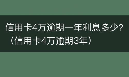 信用卡4万逾期一年利息多少？（信用卡4万逾期3年）