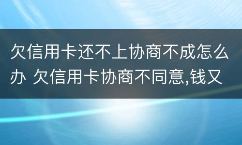 欠信用卡还不上协商不成怎么办 欠信用卡协商不同意,钱又还不了
