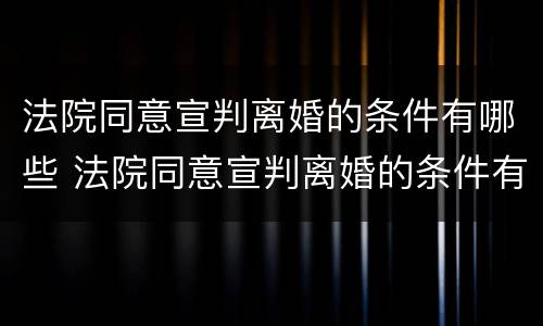 法院同意宣判离婚的条件有哪些 法院同意宣判离婚的条件有哪些要求