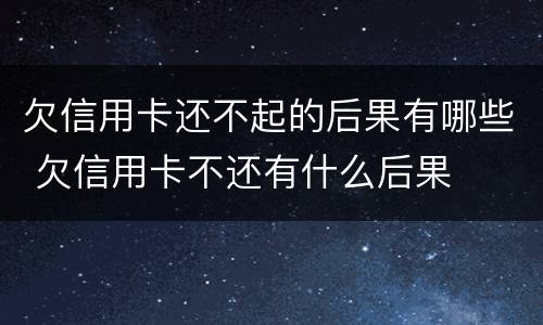 欠信用卡还不起的后果有哪些 欠信用卡不还有什么后果