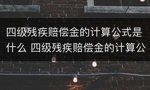 四级残疾赔偿金的计算公式是什么 四级残疾赔偿金的计算公式是什么呢
