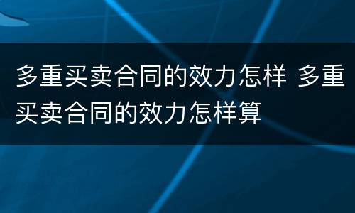 多重买卖合同的效力怎样 多重买卖合同的效力怎样算