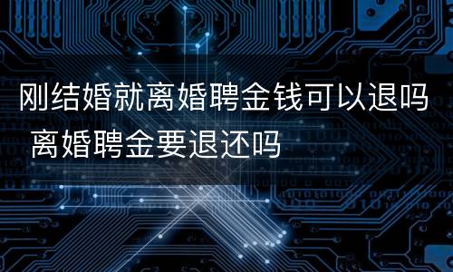 刚结婚就离婚聘金钱可以退吗 离婚聘金要退还吗