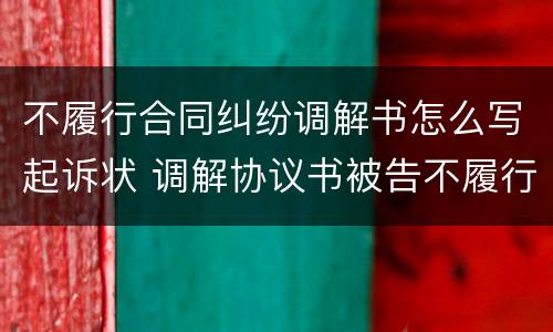 不履行合同纠纷调解书怎么写起诉状 调解协议书被告不履行怎么办