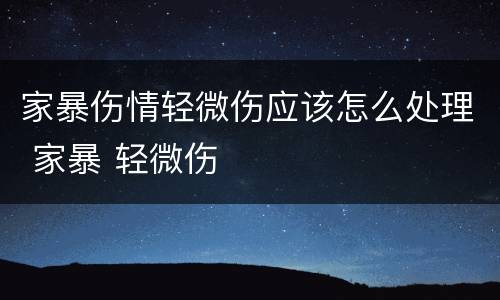 家暴伤情轻微伤应该怎么处理 家暴 轻微伤