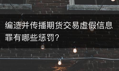 编造并传播期货交易虚假信息罪有哪些惩罚?