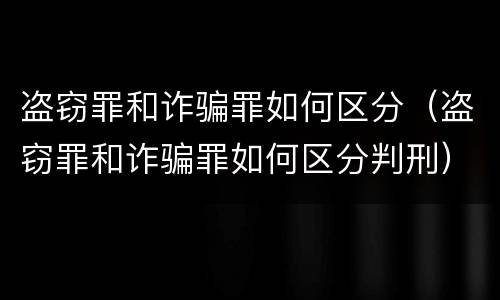 盗窃罪和诈骗罪如何区分（盗窃罪和诈骗罪如何区分判刑）
