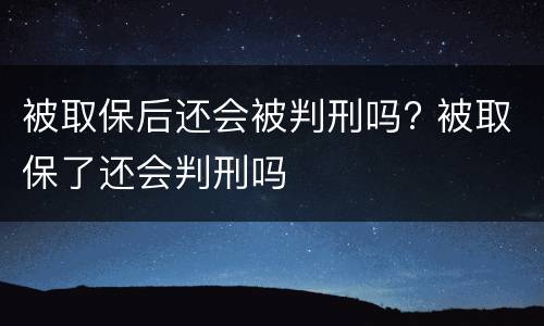 被取保后还会被判刑吗? 被取保了还会判刑吗