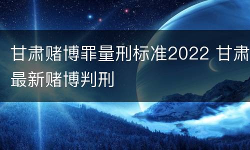 甘肃赌博罪量刑标准2022 甘肃最新赌博判刑