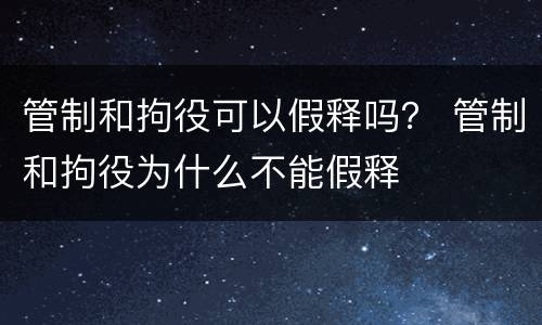 管制和拘役可以假释吗？ 管制和拘役为什么不能假释