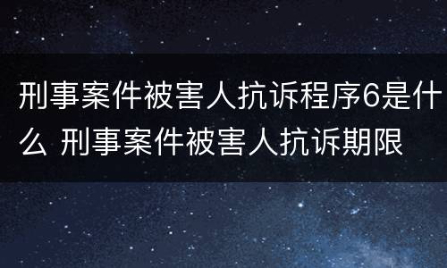 刑事案件被害人抗诉程序6是什么 刑事案件被害人抗诉期限