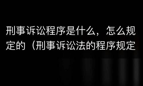刑事诉讼程序是什么，怎么规定的（刑事诉讼法的程序规定）