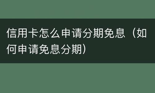 信用卡怎么申请分期免息（如何申请免息分期）