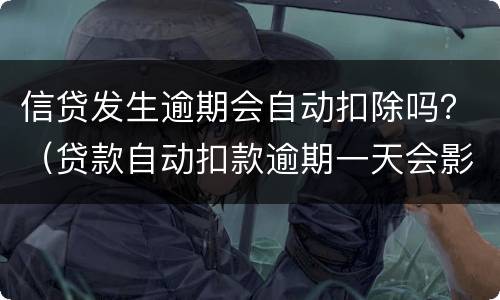 信贷发生逾期会自动扣除吗？（贷款自动扣款逾期一天会影响信用吗）