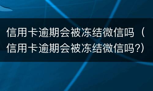 信用卡逾期会被冻结微信吗（信用卡逾期会被冻结微信吗?）