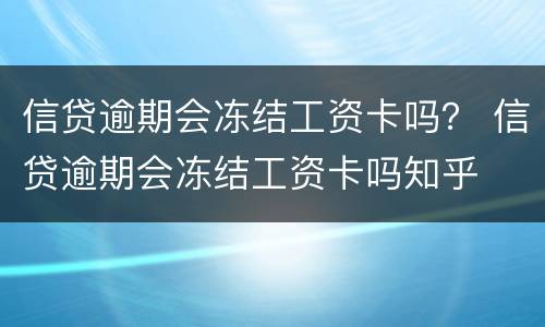 信贷逾期会冻结工资卡吗？ 信贷逾期会冻结工资卡吗知乎