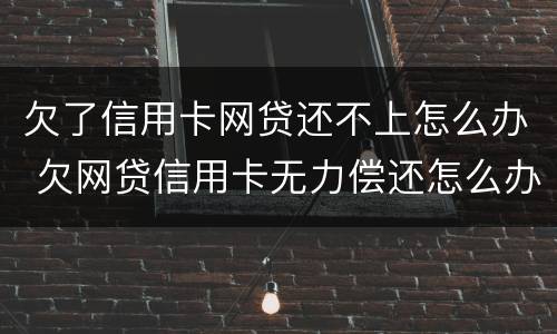 欠了信用卡网贷还不上怎么办 欠网贷信用卡无力偿还怎么办