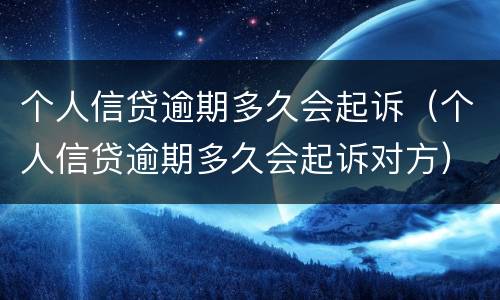个人信贷逾期多久会起诉（个人信贷逾期多久会起诉对方）