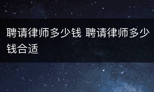 聘请律师多少钱 聘请律师多少钱合适
