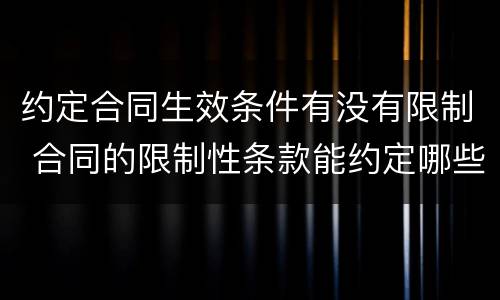 约定合同生效条件有没有限制 合同的限制性条款能约定哪些