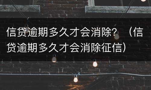 信贷逾期多久才会消除？（信贷逾期多久才会消除征信）
