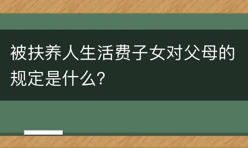 被扶养人生活费子女对父母的规定是什么？