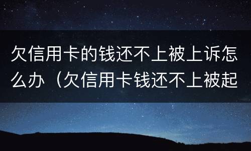 欠信用卡的钱还不上被上诉怎么办（欠信用卡钱还不上被起诉了怎么办）