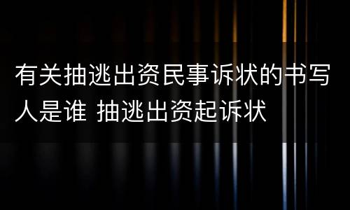 有关抽逃出资民事诉状的书写人是谁 抽逃出资起诉状