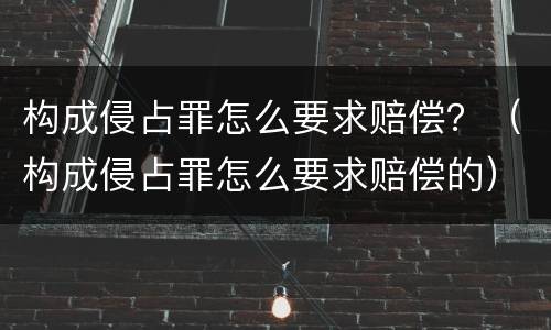 构成侵占罪怎么要求赔偿？（构成侵占罪怎么要求赔偿的）
