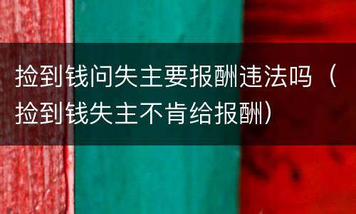 捡到钱问失主要报酬违法吗（捡到钱失主不肯给报酬）