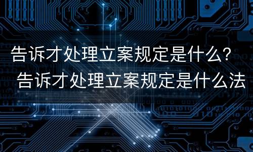 告诉才处理立案规定是什么？ 告诉才处理立案规定是什么法律