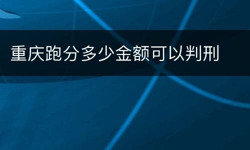 重庆跑分多少金额可以判刑