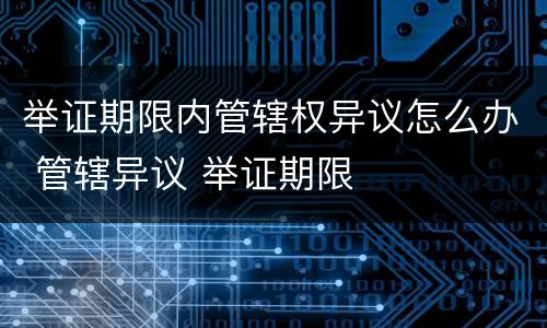 举证期限内管辖权异议怎么办 管辖异议 举证期限