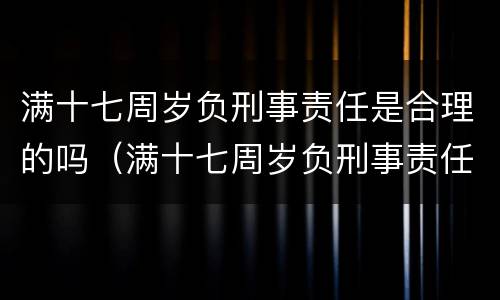 满十七周岁负刑事责任是合理的吗（满十七周岁负刑事责任是合理的吗知乎）