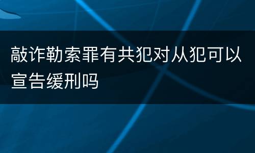 敲诈勒索罪有共犯对从犯可以宣告缓刑吗