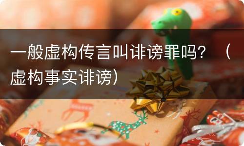 一般虚构传言叫诽谤罪吗？（虚构事实诽谤）
