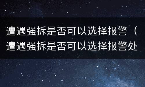 遭遇强拆是否可以选择报警（遭遇强拆是否可以选择报警处理）