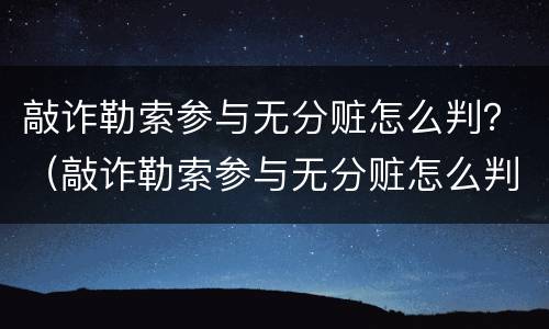 敲诈勒索参与无分赃怎么判？（敲诈勒索参与无分赃怎么判定）