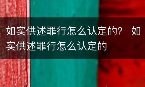 如实供述罪行怎么认定的？ 如实供述罪行怎么认定的
