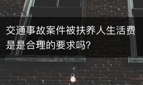 交通事故案件被扶养人生活费是是合理的要求吗？