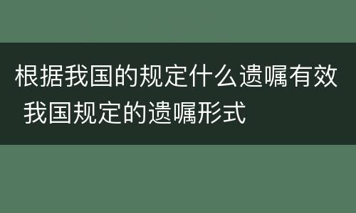 根据我国的规定什么遗嘱有效 我国规定的遗嘱形式