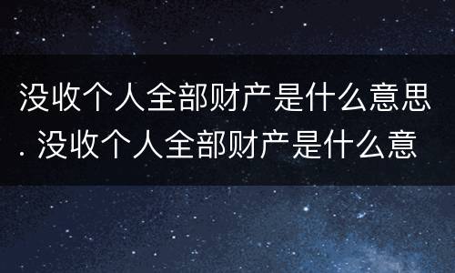 没收个人全部财产是什么意思. 没收个人全部财产是什么意思 罚金