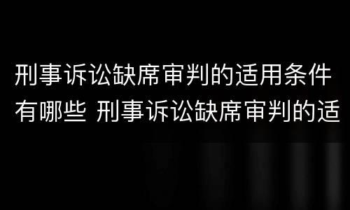 刑事诉讼缺席审判的适用条件有哪些 刑事诉讼缺席审判的适用条件有哪些呢