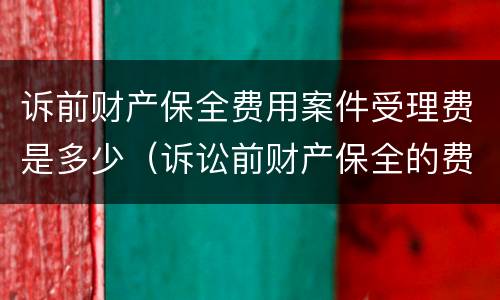 诉前财产保全费用案件受理费是多少（诉讼前财产保全的费用）