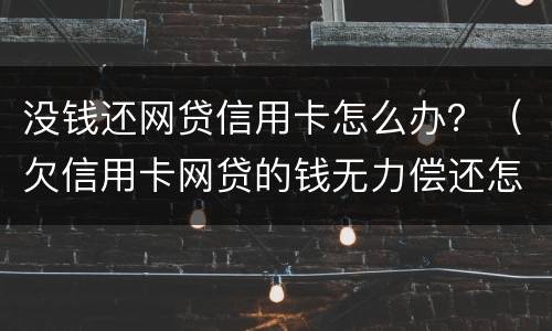 没钱还网贷信用卡怎么办？（欠信用卡网贷的钱无力偿还怎么办）