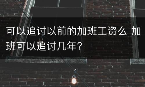 可以追讨以前的加班工资么 加班可以追讨几年?