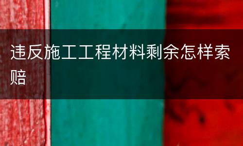 违反施工工程材料剩余怎样索赔